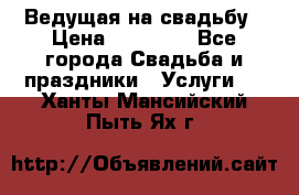 Ведущая на свадьбу › Цена ­ 15 000 - Все города Свадьба и праздники » Услуги   . Ханты-Мансийский,Пыть-Ях г.